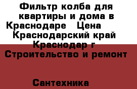 Фильтр колба для квартиры и дома в Краснодаре › Цена ­ 50 - Краснодарский край, Краснодар г. Строительство и ремонт » Сантехника   